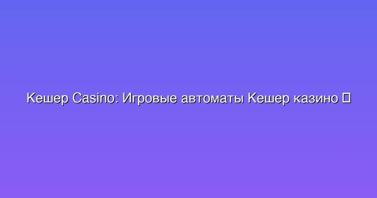 Игровые автоматы Кешер казино